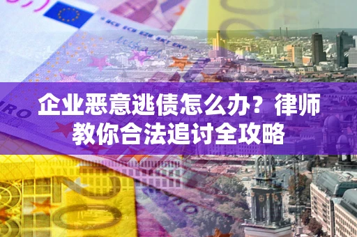 武汉企业恶意逃债怎么办？律师教你合法追讨全攻略