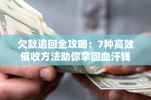 武汉欠款追回全攻略：7种高效催收方法助你拿回血汗钱