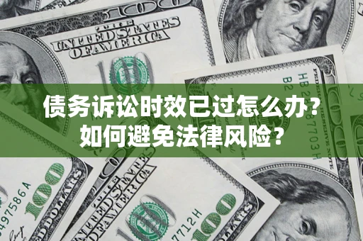 武汉债务诉讼时效已过怎么办？如何避免法律风险？