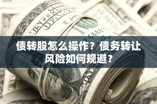 武汉债转股怎么操作？债务转让风险如何规避？