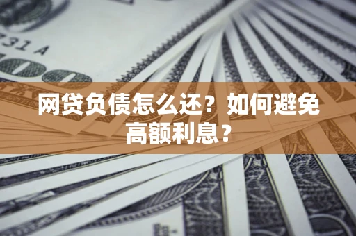 武汉网贷负债怎么还？如何避免高额利息？