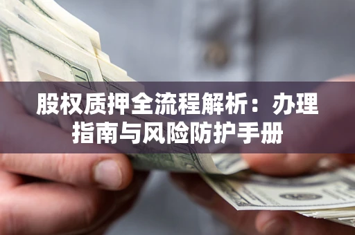 武汉股权质押全流程解析：办理指南与风险防护手册