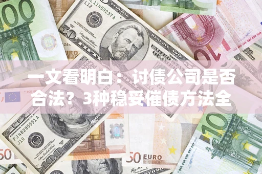 武汉一文看明白：讨债公司是否合法？3种稳妥催债方法全解析