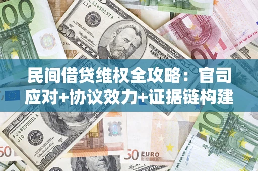 武汉民间借贷维权全攻略：官司应对+协议效力+证据链构建指南