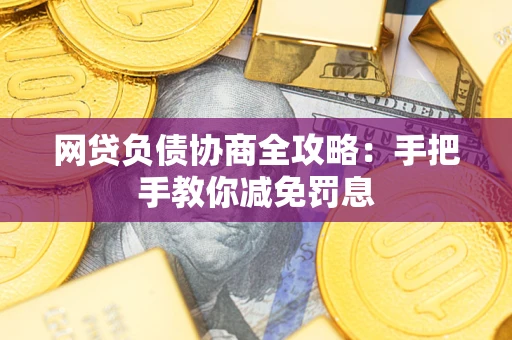 武汉网贷负债协商全攻略：手把手教你减免罚息