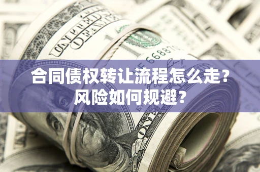 武汉合同债权转让流程怎么走？风险如何规避？