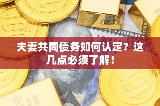 武汉夫妻共同债务如何认定？这几点必须了解！