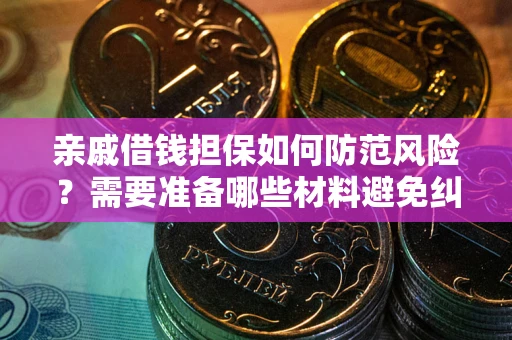 武汉亲戚借钱担保如何防范风险？需要准备哪些材料避免纠纷？