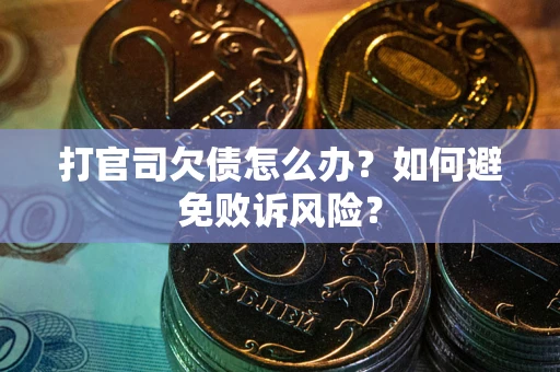 武汉打官司欠债怎么办？如何避免败诉风险？