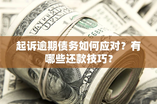 武汉起诉逾期债务如何应对？有哪些还款技巧？