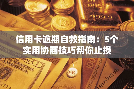 武汉信用卡逾期自救指南：5个实用协商技巧帮你止损