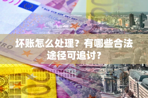 武汉坏账怎么处理？有哪些合法途径可追讨？