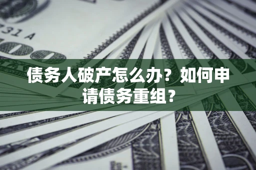 武汉债务人破产怎么办？如何申请债务重组？
