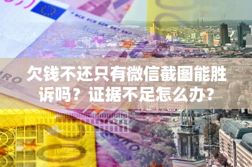 武汉欠钱不还只有微信截图能胜诉吗？证据不足怎么办？