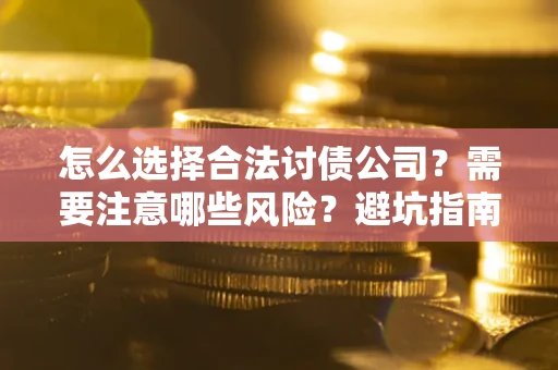 武汉怎么选择合法讨债公司？需要注意哪些风险？避坑指南来了！