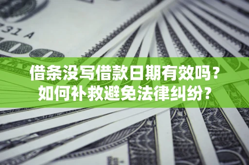 武汉借条没写借款日期有效吗？如何补救避免法律纠纷？