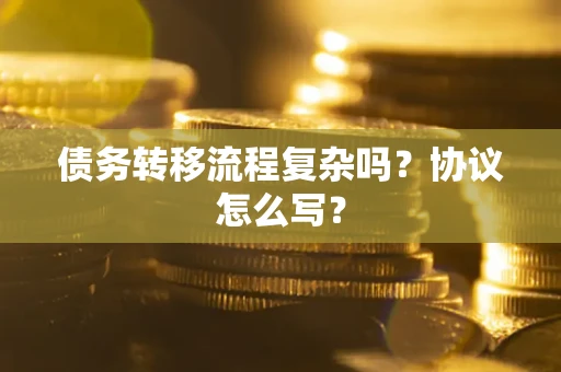 武汉债务转移流程复杂吗？协议怎么写？