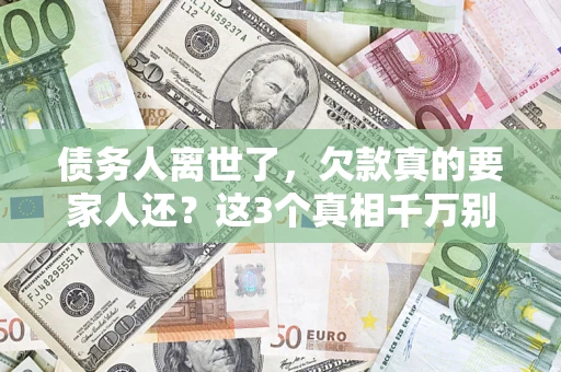 武汉债务人离世了，欠款真的要家人还？这3个真相千万别弄错