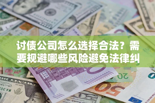 武汉讨债公司怎么选择合法?需要规避哪些风险避免法律纠纷? 武汉讨债公司怎么选择合法?需要规避哪些风险避免法律纠纷?