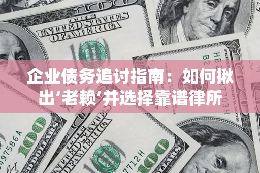 武汉企业债务追讨指南：如何揪出‘老赖’并选择靠谱律所