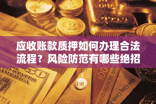 武汉应收账款质押如何办理合法流程？风险防范有哪些绝招？