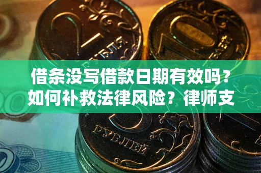 武汉借条没写借款日期有效吗？如何补救法律风险？律师支招