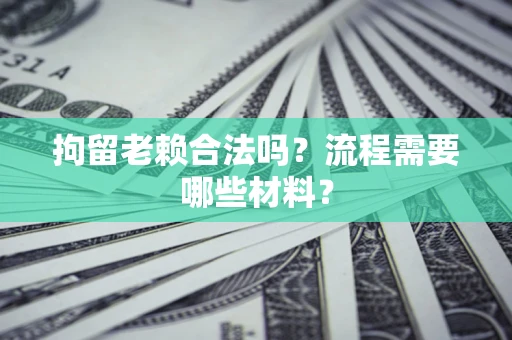 武汉拘留老赖合法吗？流程需要哪些材料？