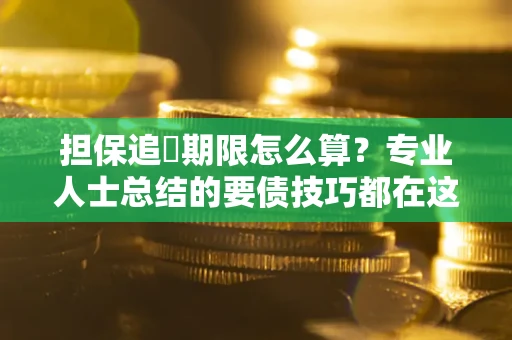 武汉担保追償期限怎么算？专业人士总结的要债技巧都在这里了