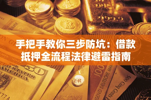 武汉手把手教你三步防坑：借款抵押全流程法律避雷指南