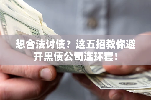 武汉想合法讨债？这五招教你避开黑债公司连环套！