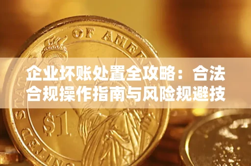 武汉企业坏账处置全攻略：合法合规操作指南与风险规避技巧解析