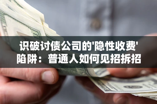 武汉识破讨债公司的'隐性收费'陷阱：普通人如何见招拆招？