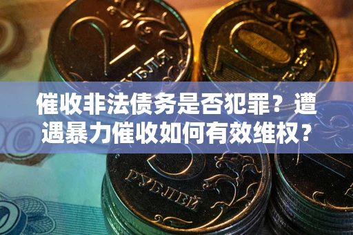 武汉催收非法债务是否犯罪？遭遇暴力催收如何有效维权？