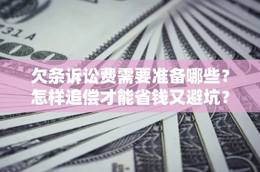 武汉欠条诉讼费需要准备哪些？怎样追偿才能省钱又避坑？