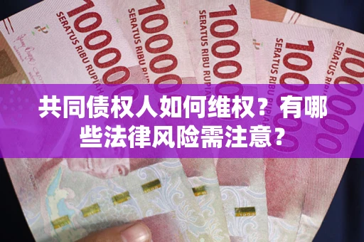 武汉共同债权人如何维权？有哪些法律风险需注意？