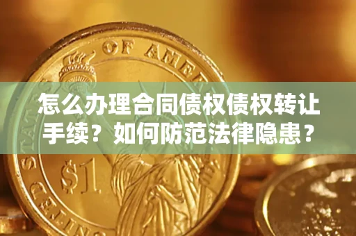 武汉怎么办理合同债权债权转让手续？如何防范法律隐患？
