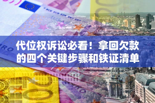 武汉代位权诉讼必看！拿回欠款的四个关键步骤和铁证清单