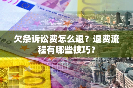 武汉欠条诉讼费怎么退？退费流程有哪些技巧？