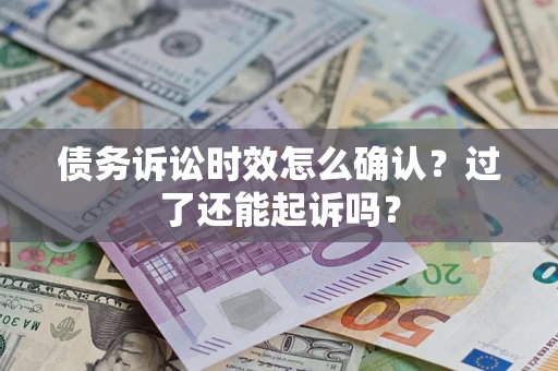 武汉债务诉讼时效怎么确认？过了还能起诉吗？