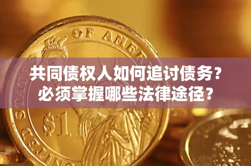 武汉共同债权人如何追讨债务？必须掌握哪些法律途径？