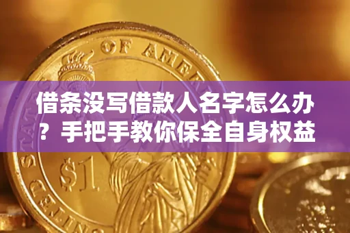 武汉借条没写借款人名字怎么办？手把手教你保全自身权益