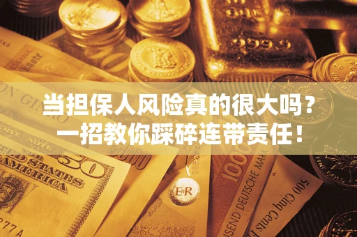 武汉当担保人风险真的很大吗？一招教你踩碎连带责任！
