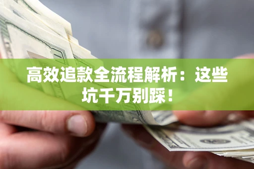 武汉高效追款全流程解析：这些坑千万别踩！