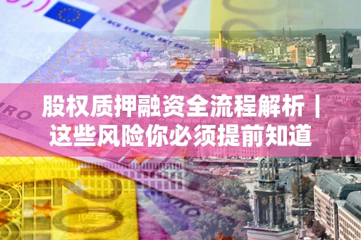 武汉股权质押融资全流程解析｜这些风险你必须提前知道