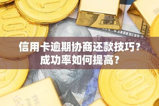 武汉信用卡逾期协商还款技巧？成功率如何提高？