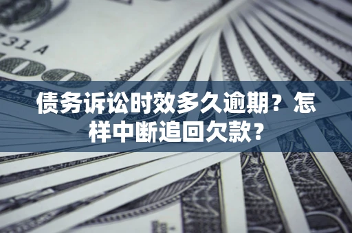 武汉债务诉讼时效多久逾期？怎样中断追回欠款？