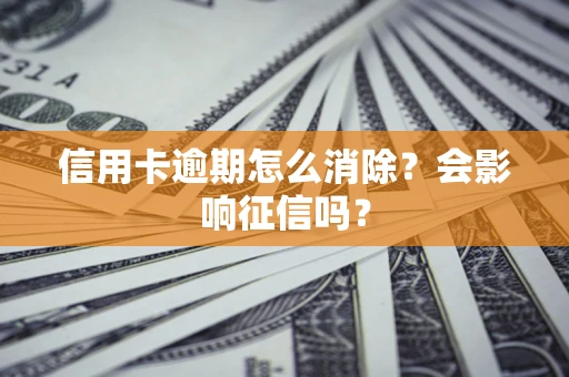 武汉信用卡逾期怎么消除？会影响征信吗？