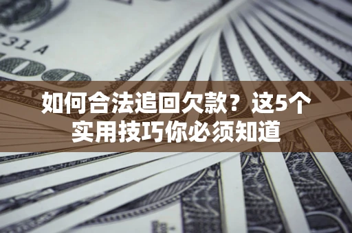 武汉如何合法追回欠款？这5个实用技巧你必须知道