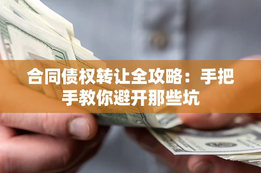 武汉合同债权转让全攻略：手把手教你避开那些坑