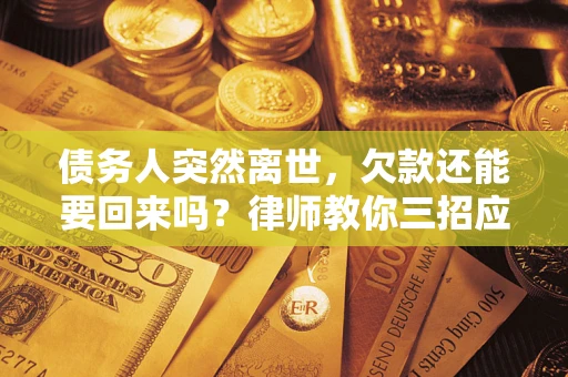 武汉债务人突然离世，欠款还能要回来吗？律师教你三招应对
